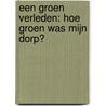 Een groen verleden: Hoe groen was mijn dorp? door Arie Pieters
