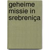 Geheime missie in Srebreniça door Henk Voets