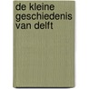 De kleine Geschiedenis van Delft door Ingrid van der Vlis