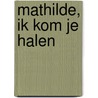 Mathilde, ik kom je halen door Inez van Loon