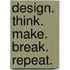Design. Think. Make. Break. Repeat.