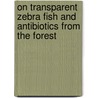 On transparent zebra fish and antibiotics from the forest door Monica Wesseling
