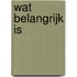 Wat belangrijk is