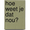 Hoe weet je dat nou? door Onbekend