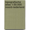 Topografische Atlas 1:50.000 Noord-Nederland by Unknown
