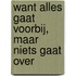 Want alles gaat voorbij, maar niets gaat over