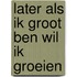 Later als ik groot ben wil ik groeien