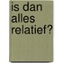 Is dan alles relatief?