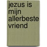 Jezus is mijn allerbeste Vriend door Bastiaan En Deborah Frelink