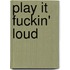 Play it fuckin' loud