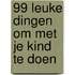 99 leuke dingen om met je kind te doen