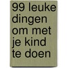 99 leuke dingen om met je kind te doen door Onbekend