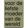 Voor de liefste moeder van de wereld by Unknown