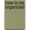 How to be organized door Yvonne de Bruin