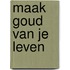 Maak goud van je leven