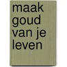 Maak goud van je leven by Geert Kimpen
