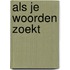 Als je woorden zoekt