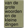 Van de grote woorden en de kleine dingen door Lieven de Cauter
