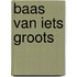 Baas van iets groots
