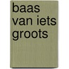 Baas van iets groots door Nelleke Verhoeff