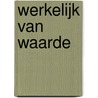 Werkelijk van Waarde door Onbekend