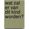 Wat zal er van dit kind worden? door L.F. Groenendijk