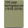 100 jaar kerkgebouw (1918-2018) by Pieter Bakker