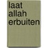 Laat Allah erbuiten