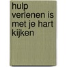 Hulp verlenen is met je hart kijken door Ria van de Ven-Gijsbers