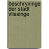 Beschryvinge der stadt Vlissinge by Unknown