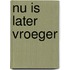 Nu is later vroeger