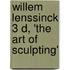 Willem Lenssinck 3 D, 'the Art of Sculpting'