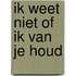 Ik weet niet of ik van je houd