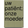 Uw patiënt; onze moeder door Mieka Vroom