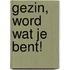 Gezin, word wat je bent!