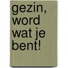Gezin, word wat je bent! door Frans A.M. Alting von Geusau