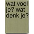 Wat voel je? Wat denk je?