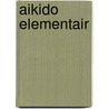 Aikido elementair by Martin van Noort