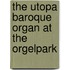 The Utopa Baroque Organ at the Orgelpark