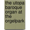 The Utopa Baroque Organ at the Orgelpark by Randall Harlow