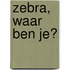 Zebra, waar ben je?