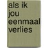 Als ik jou eenmaal verlies