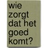 Wie zorgt dat het goed komt?