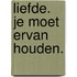 Liefde. Je moet ervan houden.