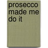 Prosecco made me do it door Amy Zavatto