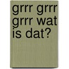 Grrr grrr grrr wat is dat? door H. Cornelis