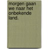 Morgen gaan we naar het onbekende land. by G.I.W. Dragt