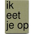 ik eet je op