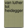 Van Luther tot Heidegger door Wessel ten Boom