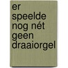 Er speelde nog nét geen draaiorgel door Sylvia Witteman